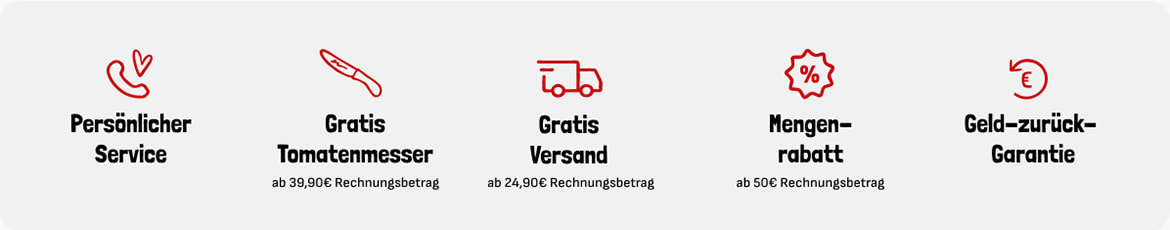 Persönlicher Server, Gratis Tomatenmesser ab 39,90 Euro Rechnungsbetrag, Gratis Versand ab 24,90 Euro Rechnungsbetrag, Mengenrabatt ab 50 Euro, Geld-zurück-Garantie